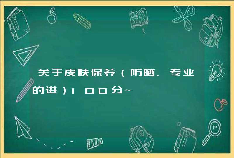 关于皮肤保养（防晒，专业的进）100分~,第1张