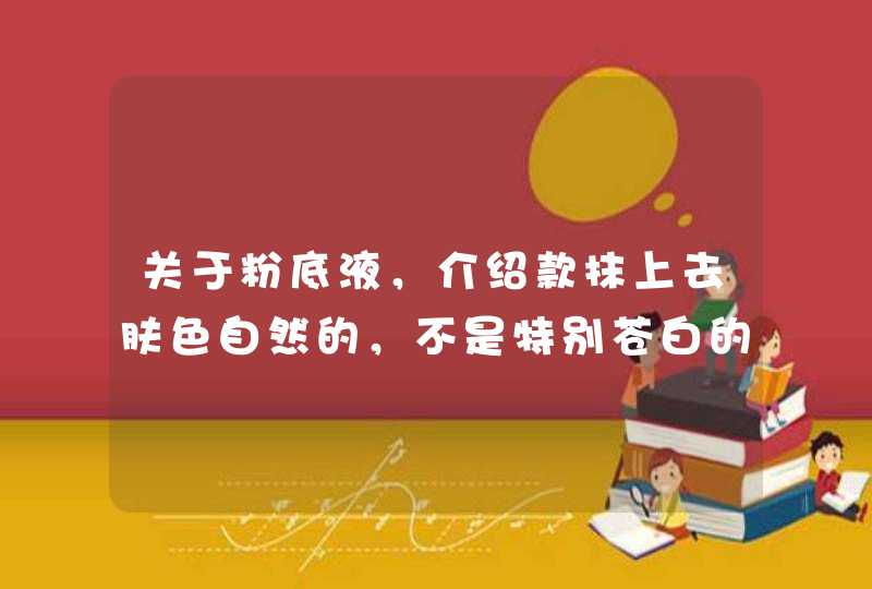 关于粉底液，介绍款抹上去肤色自然的，不是特别苍白的那种,第1张