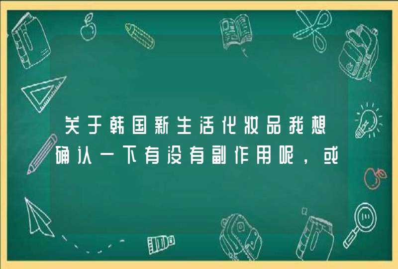 关于韩国新生活化妆品我想确认一下有没有副作用呢，或是不良的反应呢,第1张