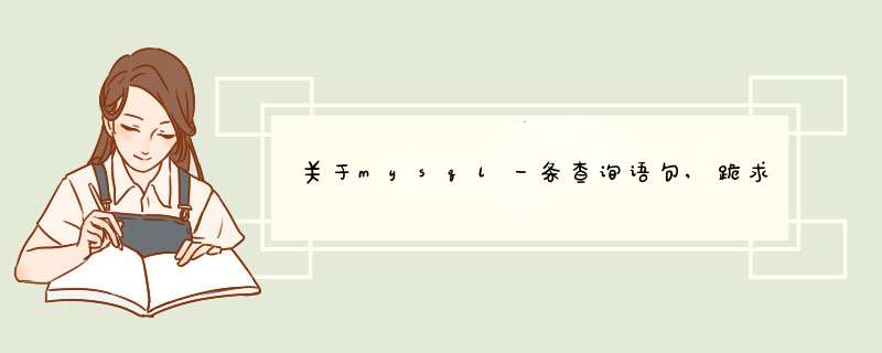 关于mysql一条查询语句,跪求大神帮忙,第1张 关于mysql一条查询语句,跪求大神帮忙,第1张