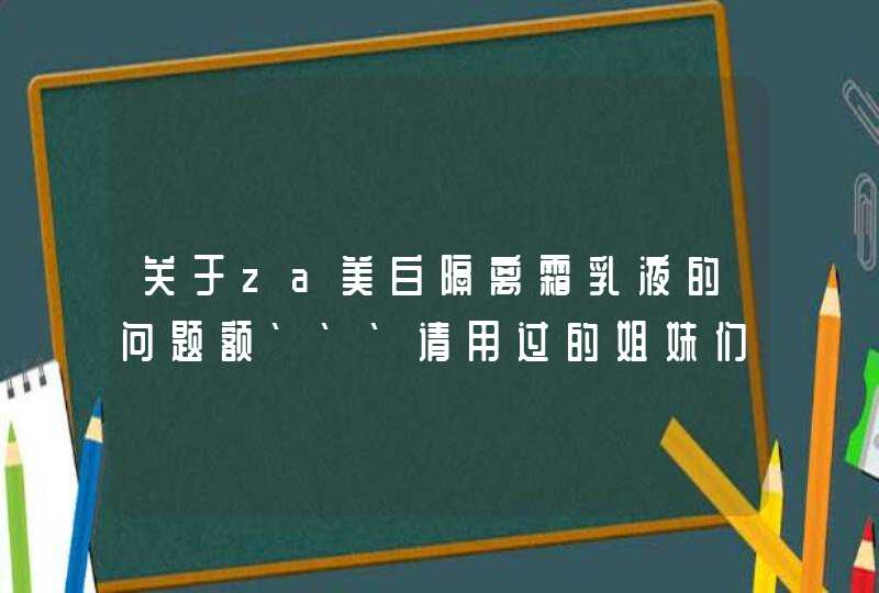 关于za美白隔离霜乳液的问题额```请用过的姐妹们看看`,第1张