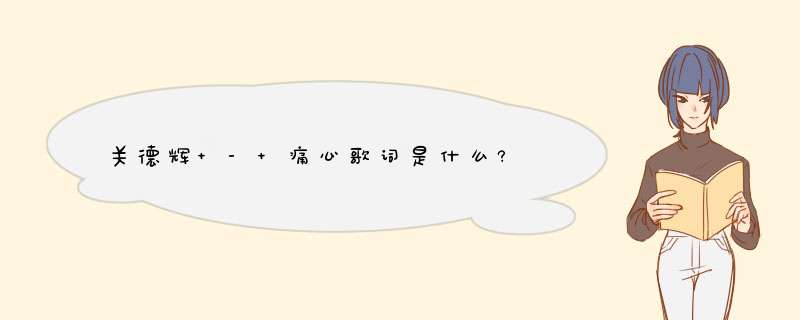 关德辉 - 痛心歌词是什么?,第1张