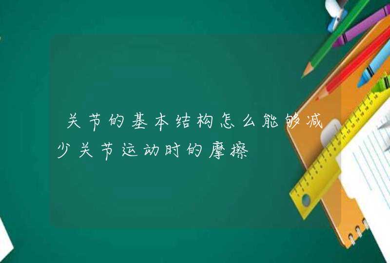 关节的基本结构怎么能够减少关节运动时的摩擦,第1张