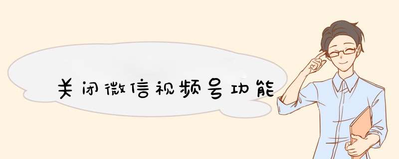 关闭微信视频号功能,第1张