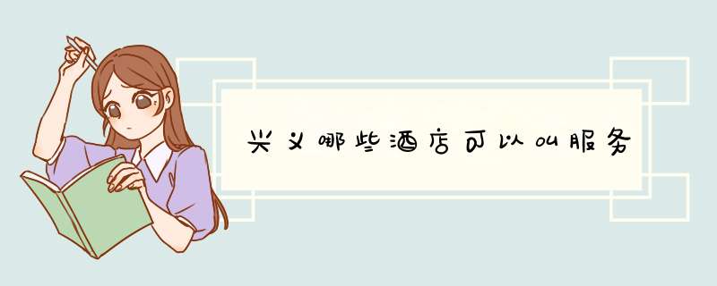 兴义哪些酒店可以叫服务,第1张