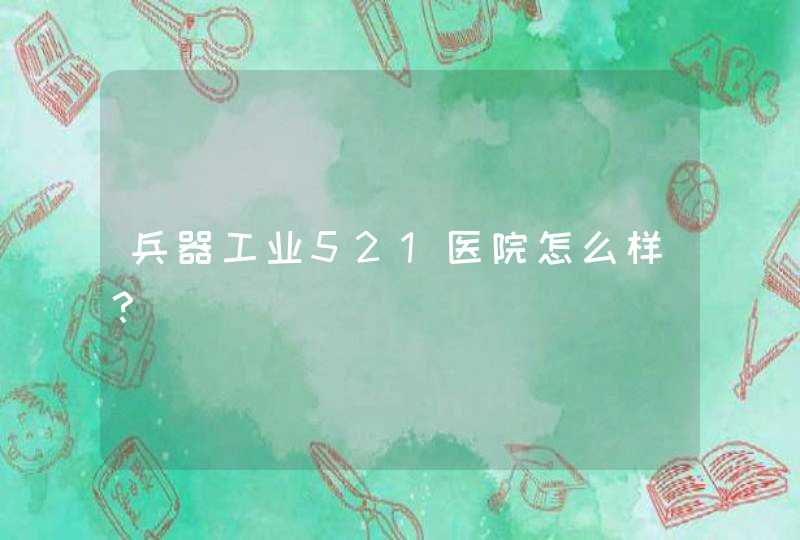 兵器工业521医院怎么样？,第1张