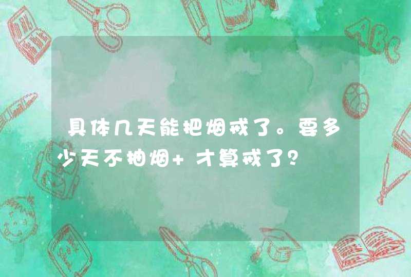 具体几天能把烟戒了。要多少天不抽烟 才算戒了？,第1张