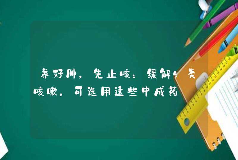 养好肺，先止咳：缓解5类咳嗽，可选用这些中成药,第1张