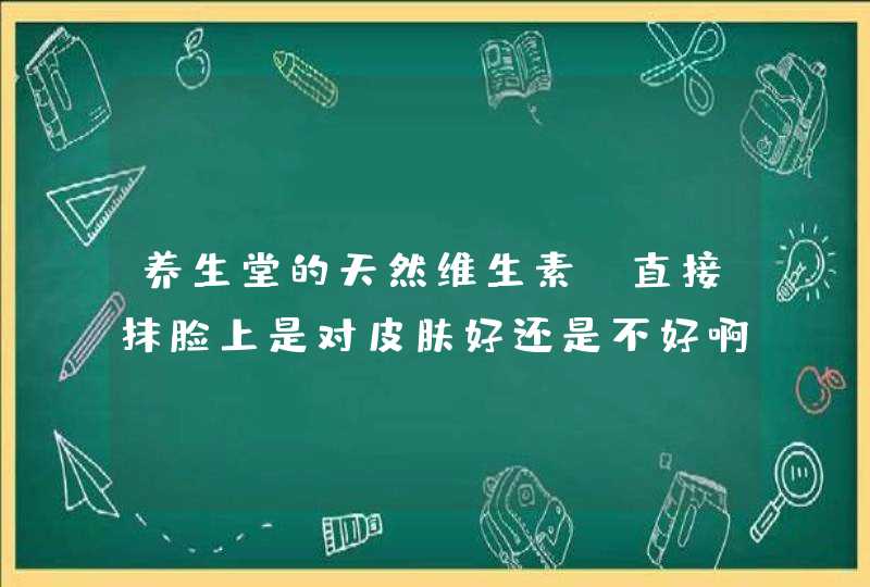 养生堂的天然维生素e直接抹脸上是对皮肤好还是不好啊,第1张