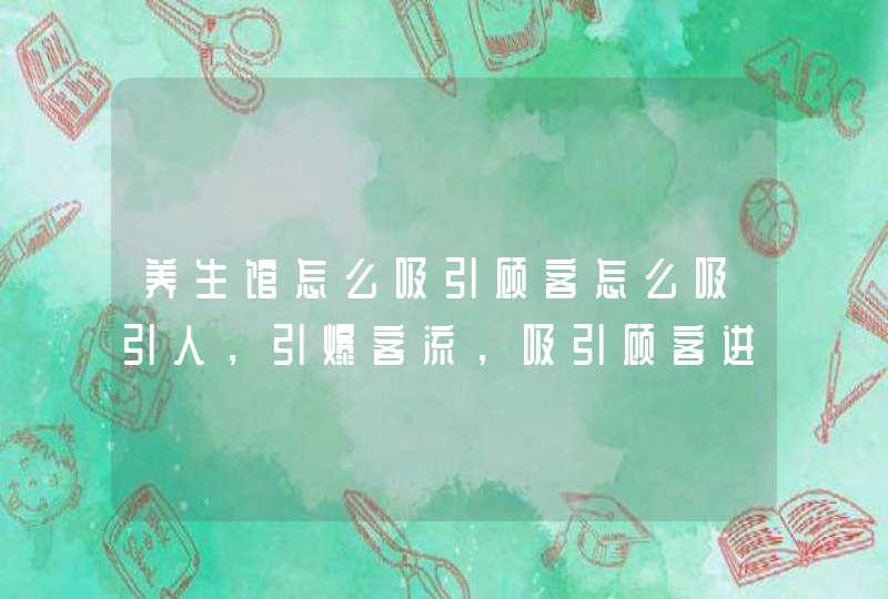 养生馆怎么吸引顾客怎么吸引人，引爆客流，吸引顾客进店方法,第1张