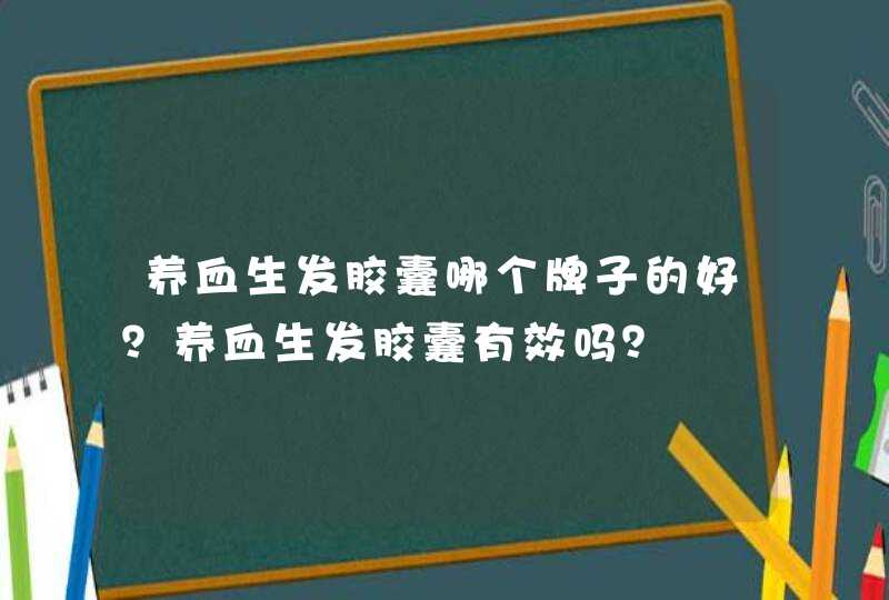 养血生发胶囊哪个牌子的好？养血生发胶囊有效吗？,第1张