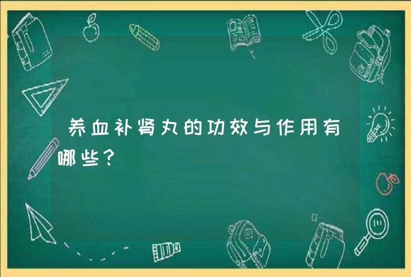 养血补肾丸的功效与作用有哪些?,第1张