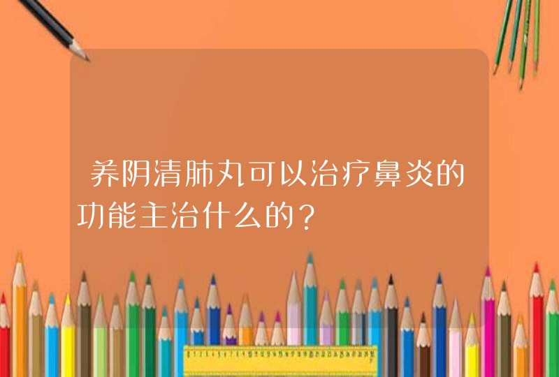 养阴清肺丸可以治疗鼻炎的功能主治什么的？,第1张