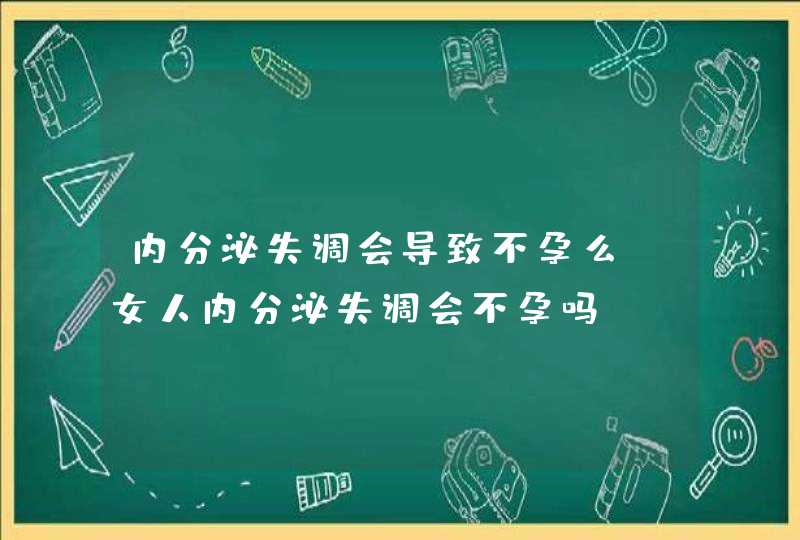 内分泌失调会导致不孕么_女人内分泌失调会不孕吗,第1张