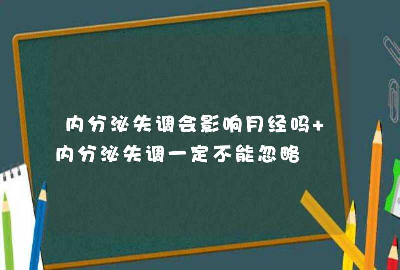 内分泌失调会影响月经吗 内分泌失调一定不能忽略,第1张