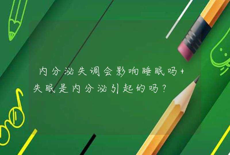 内分泌失调会影响睡眠吗 失眠是内分泌引起的吗？,第1张