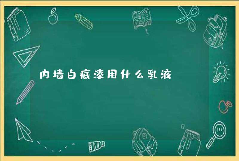 内墙白底漆用什么乳液,第1张