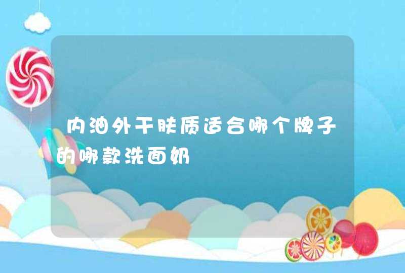 内油外干肤质适合哪个牌子的哪款洗面奶,第1张