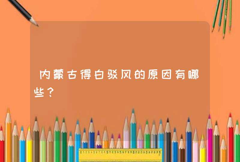 内蒙古得白驳风的原因有哪些？,第1张