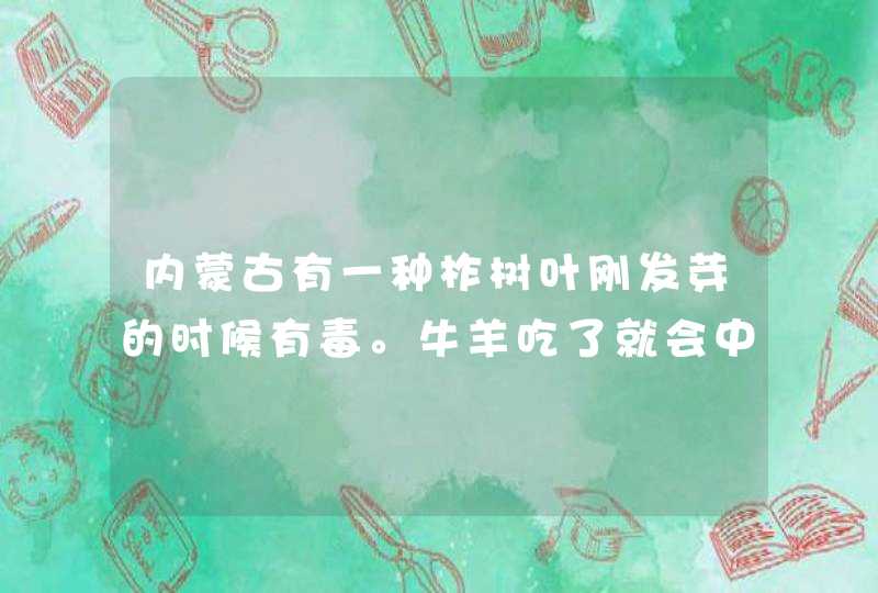 内蒙古有一种柞树叶刚发芽的时候有毒。牛羊吃了就会中毒。请问有没有解毒的方法？,第1张