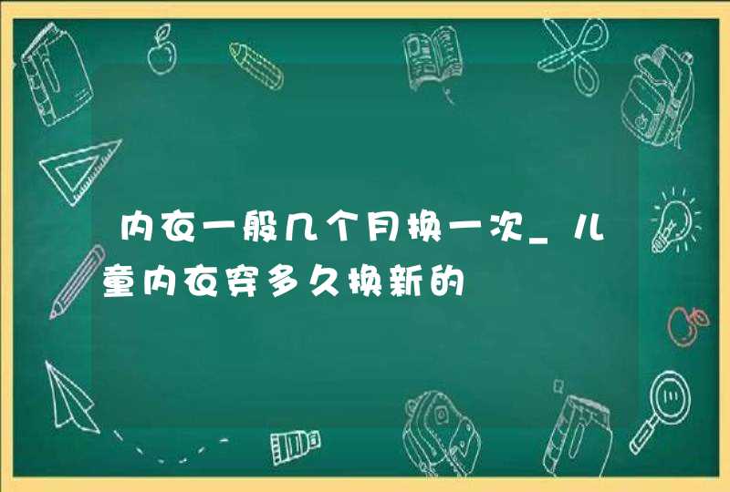 内衣一般几个月换一次_儿童内衣穿多久换新的,第1张