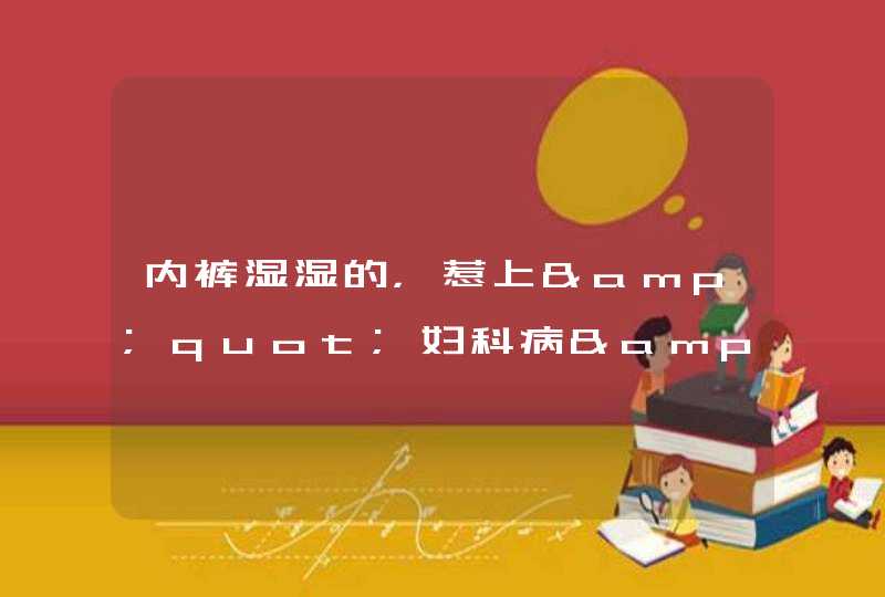 内裤湿湿的，惹上&quot;妇科病&quot;了？巧辨真相，正确预防！,第1张