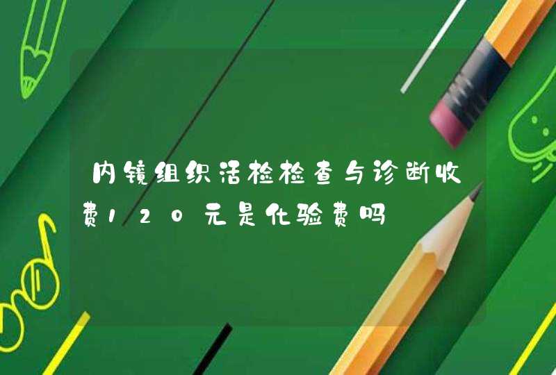 内镜组织活检检查与诊断收费120元是化验费吗,第1张