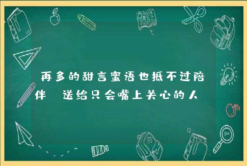 再多的甜言蜜语也抵不过陪伴-送给只会嘴上关心的人,第1张