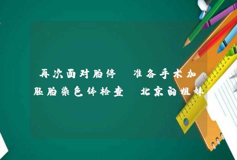 再次面对胎停，准备手术加胚胎染色体检查，北京的姐妹给点意见去哪里做？,第1张