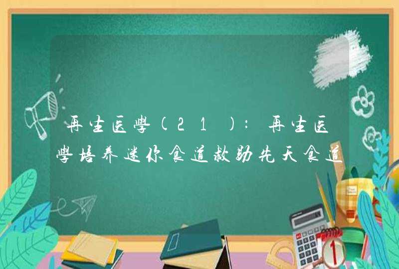 再生医学(21):再生医学培养迷你食道救助先天食道缺损幼童！,第1张