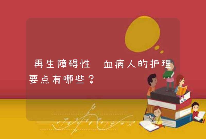 再生障碍性贫血病人的护理要点有哪些？,第1张