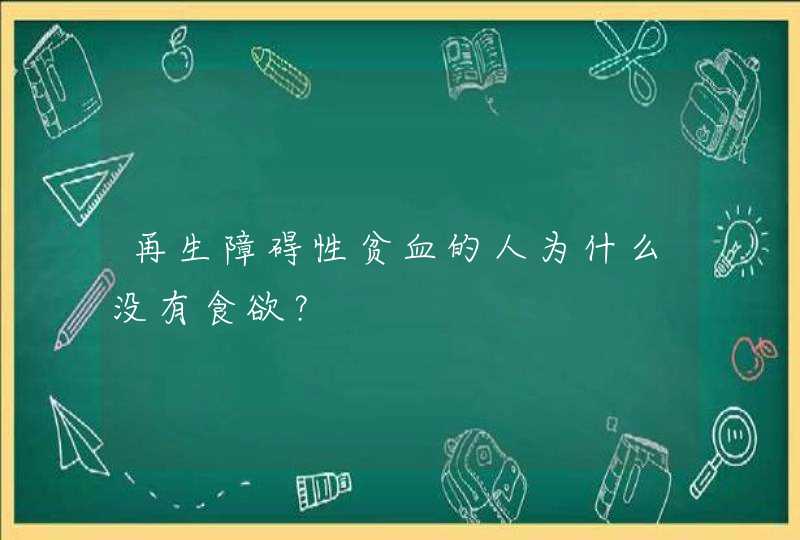 再生障碍性贫血的人为什么没有食欲？,第1张