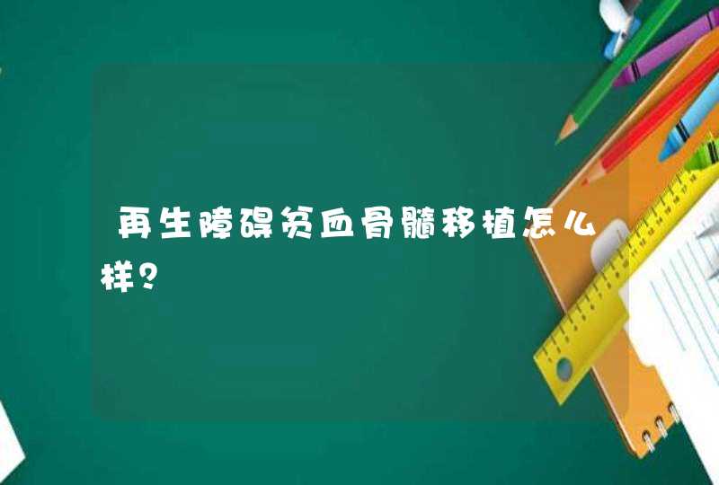 再生障碍贫血骨髓移植怎么样？,第1张