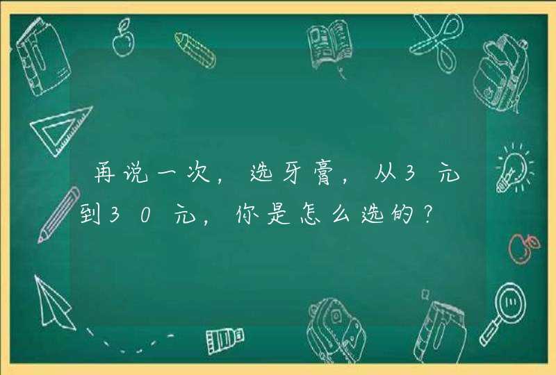 再说一次，选牙膏，从3元到30元，你是怎么选的？,第1张