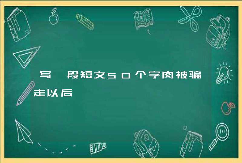 写一段短文50个字肉被骗走以后,第1张