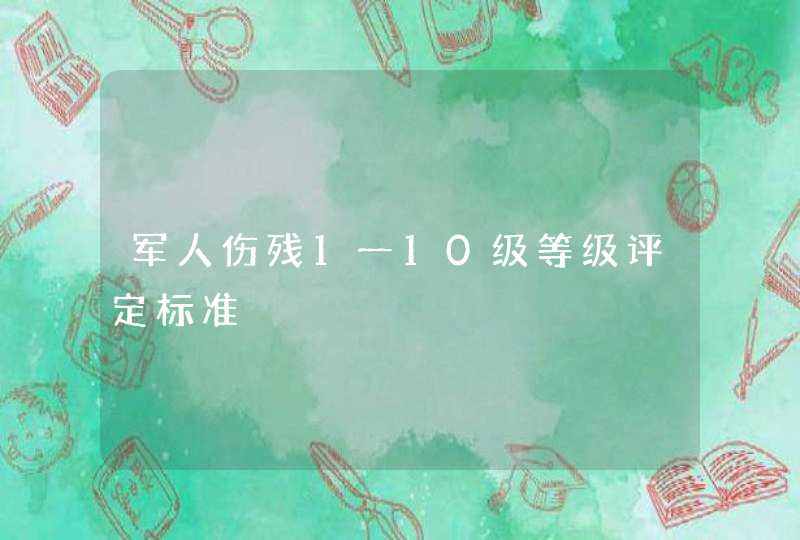 军人伤残1一10级等级评定标准,第1张