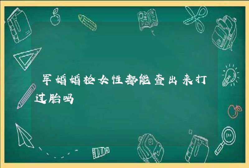 军婚婚检女性都能查出来打过胎吗,第1张