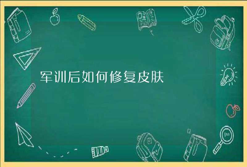 军训后如何修复皮肤,第1张