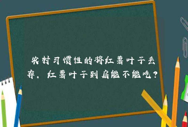 农村习惯性的将红薯叶子丢弃，红薯叶子到底能不能吃？,第1张