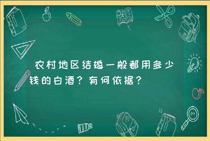 农村地区结婚一般都用多少钱的白酒？有何依据？,第1张