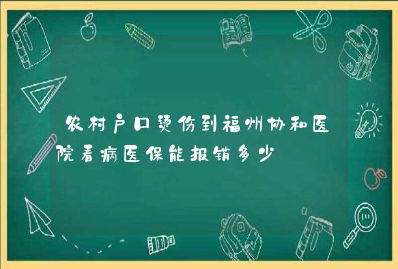 农村户口烫伤到福州协和医院看病医保能报销多少,第1张