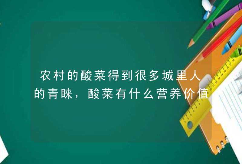 农村的酸菜得到很多城里人的青睐，酸菜有什么营养价值吗？,第1张