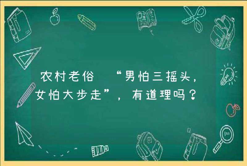 农村老俗话“男怕三摇头，女怕大步走”，有道理吗？,第1张