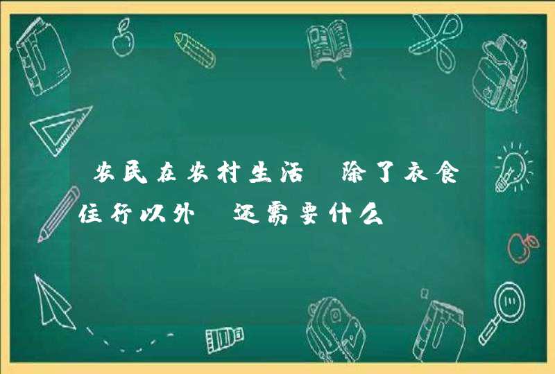 农民在农村生活，除了衣食住行以外，还需要什么？,第1张