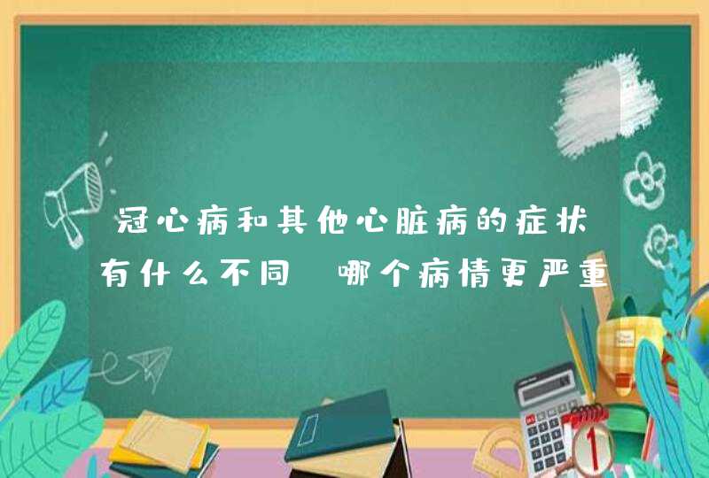 冠心病和其他心脏病的症状有什么不同？哪个病情更严重？,第1张