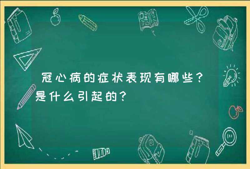 冠心病的症状表现有哪些？是什么引起的？,第1张