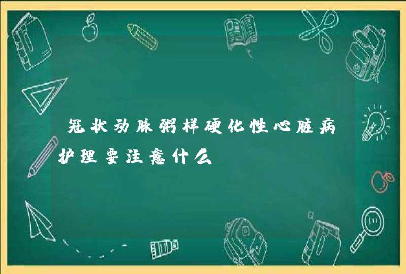 冠状动脉粥样硬化性心脏病护理要注意什么？,第1张