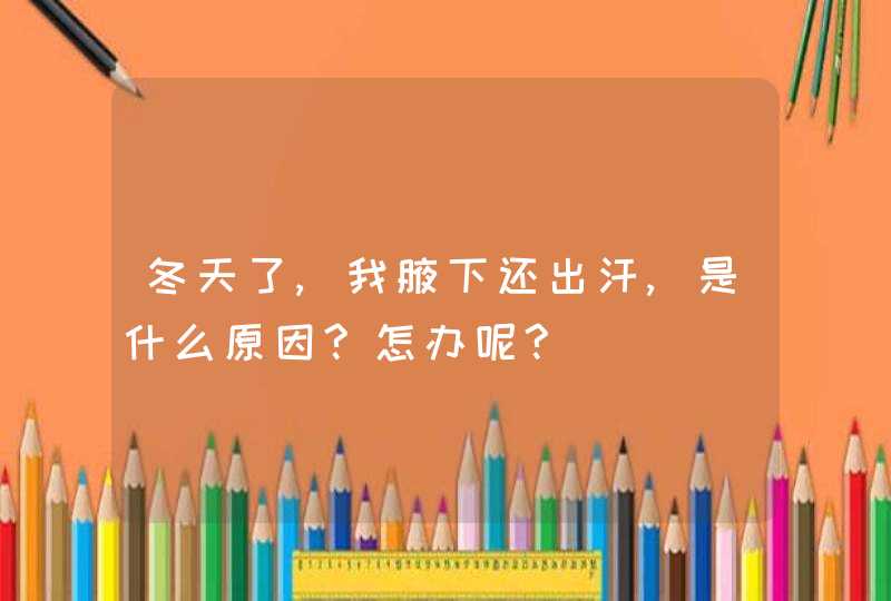 冬天了,我腋下还出汗,是什么原因?怎办呢?,第1张