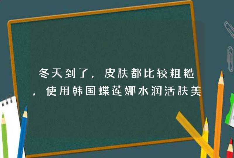 冬天到了，皮肤都比较粗糙，使用韩国蝶莲娜水润活肤美肌水（滋润型）好不好呢，它有助于皮肤保湿，补水,第1张