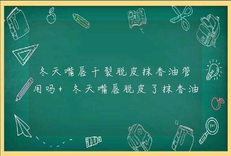 冬天嘴唇干裂脱皮抹香油管用吗 冬天嘴唇脱皮了抹香油可以好吗,第1张